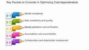 Five key factors to consider when optimizing cost approximation, including model complexity, data availability and quality, model validation and verification, assumptions and uncertainties, and collaboration and stakeholder involvement.